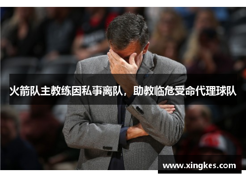 火箭队主教练因私事离队，助教临危受命代理球队