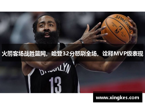 火箭客场战胜篮网，哈登32分怒刷全场，诠释MVP级表现