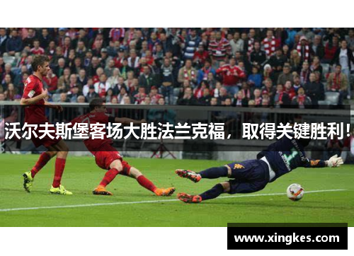 沃尔夫斯堡客场大胜法兰克福，取得关键胜利！