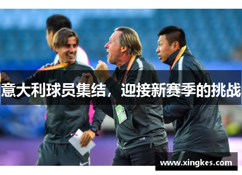 意大利球员集结，迎接新赛季的挑战