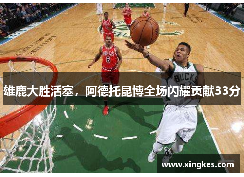 雄鹿大胜活塞，阿德托昆博全场闪耀贡献33分