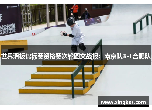 世界滑板锦标赛资格赛次轮图文战报：南京队3-1合肥队