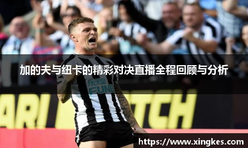 加的夫与纽卡的精彩对决直播全程回顾与分析