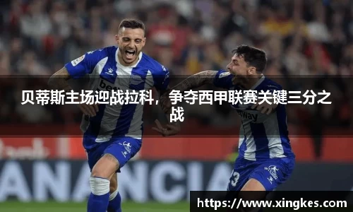 贝蒂斯主场迎战拉科，争夺西甲联赛关键三分之战